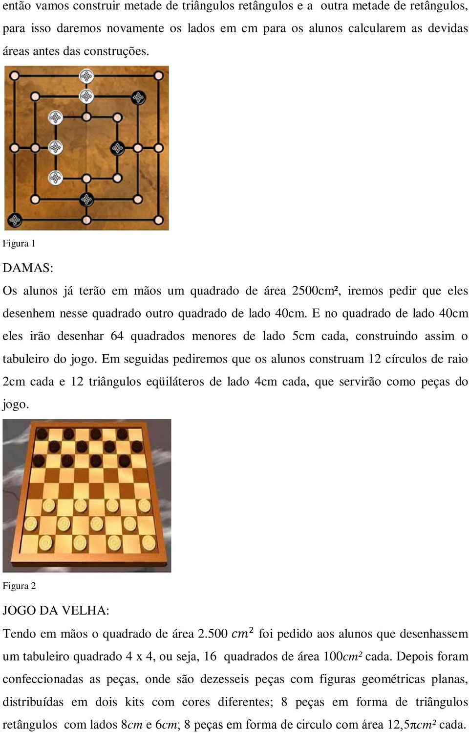 E no quadrado de lado 40cm eles irão desenhar 64 quadrados menores de lado 5cm cada, construindo assim o tabuleiro do jogo.