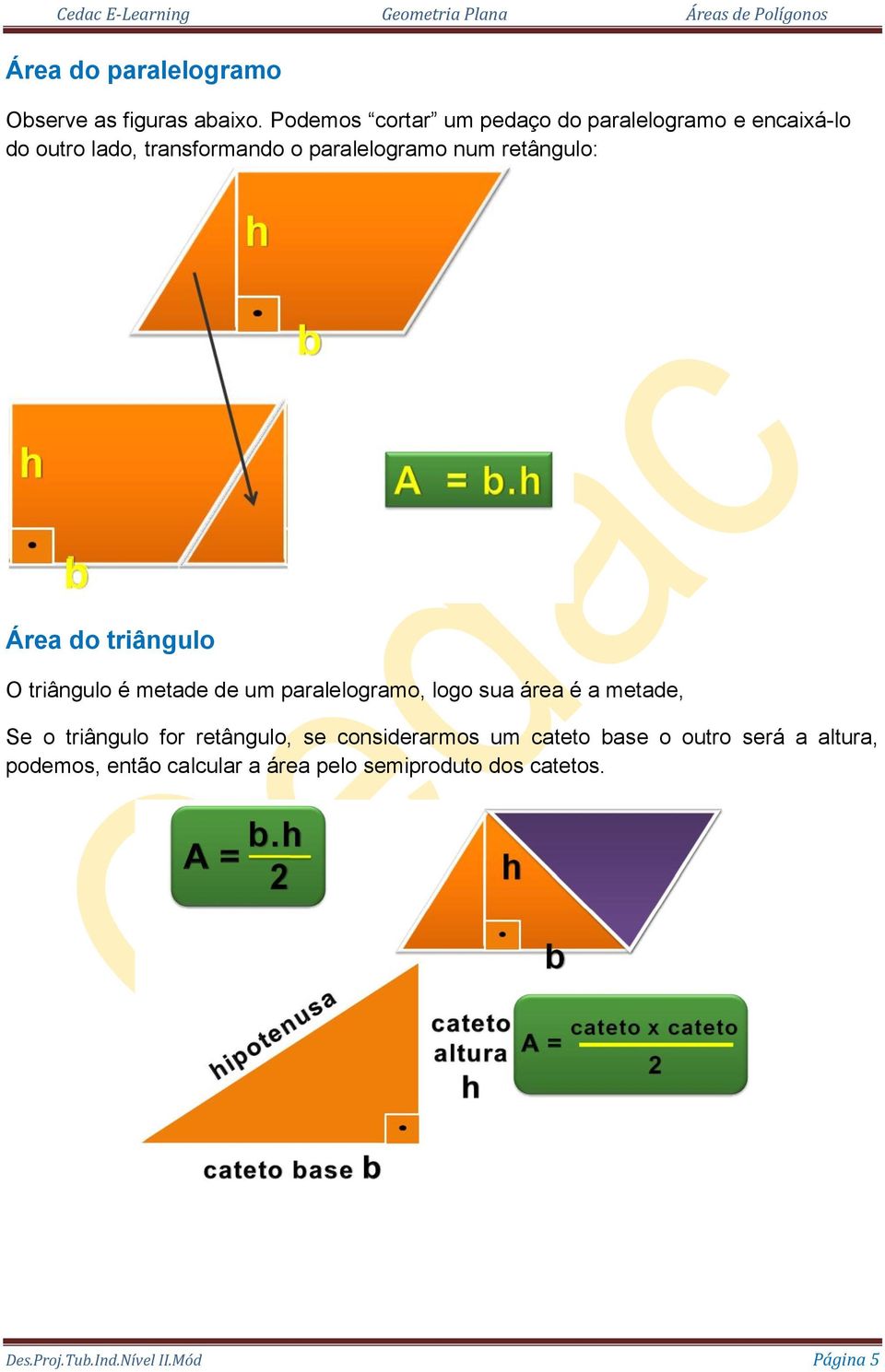retângulo: Área do triângulo O triângulo é metade de um paralelogramo, logo sua área é a metade, Se o