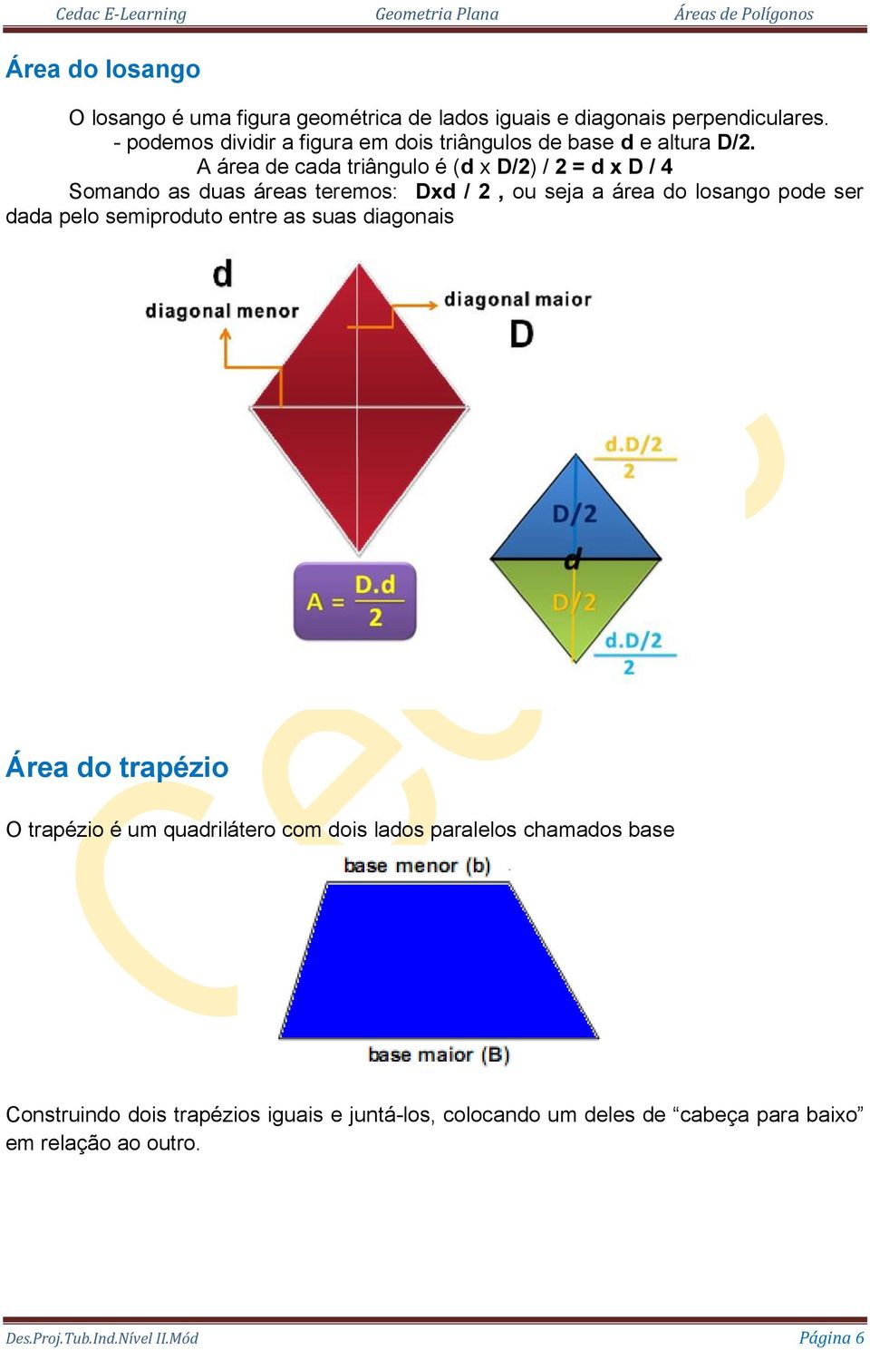 A área de cada triângulo é (d x D/2) / 2 = d x D / 4 Somando as duas áreas teremos: Dxd / 2, ou seja a área do losango pode ser dada pelo