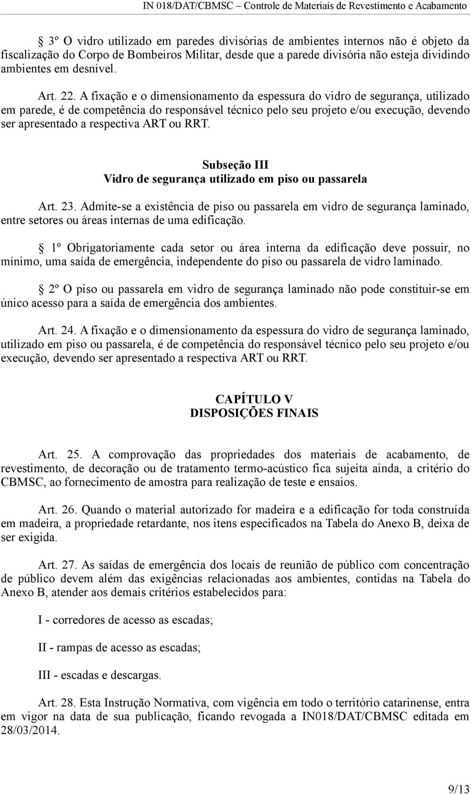 A fixação e o dimensionamento da espessura do vidro de segurança, utilizado em parede, é de competência do responsável técnico pelo seu projeto e/ou execução, devendo ser apresentado a respectiva ART