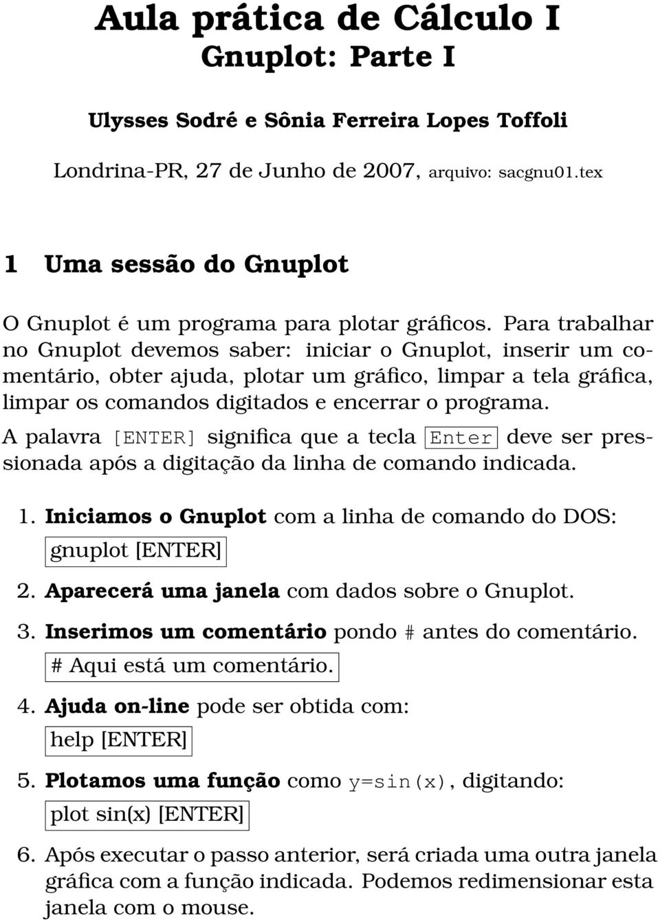 Para trabalhar no Gnuplot devemos saber: iniciar o Gnuplot, inserir um comentário, obter ajuda, plotar um gráfico, limpar a tela gráfica, limpar os comandos digitados e encerrar o programa.