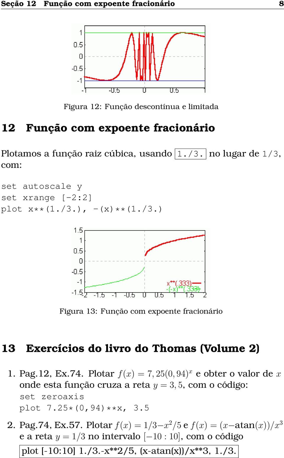 Pag.12, Ex.74. Plotar f(x) = 7, 25(0, 94) x e obter o valor de x onde esta função cruza a reta y = 3, 5, com o código: set zeroaxis plot 7.25*(0,94)**x, 3.5 2. Pag.