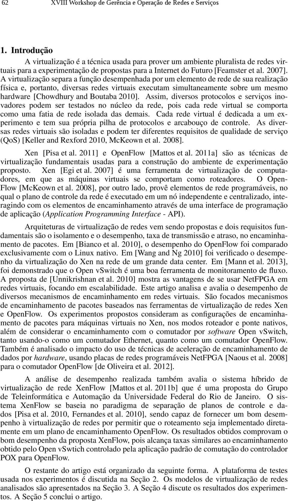 A virtualização separa a função desempenhada por um elemento de rede de sua realização física e, portanto, diversas redes virtuais executam simultaneamente sobre um mesmo hardware [Chowdhury and