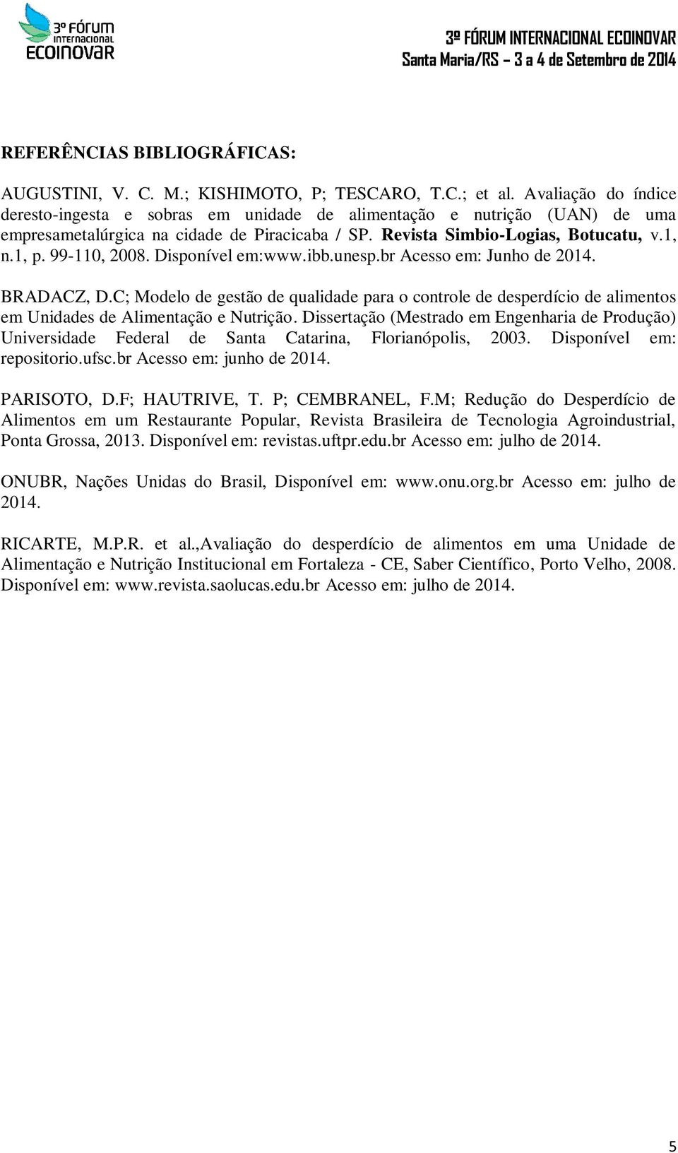 99-110, 2008. Disponível em:www.ibb.unesp.br Acesso em: Junho de 2014. BRADACZ, D.C; Modelo de gestão de qualidade para o controle de desperdício de alimentos em Unidades de Alimentação e Nutrição.