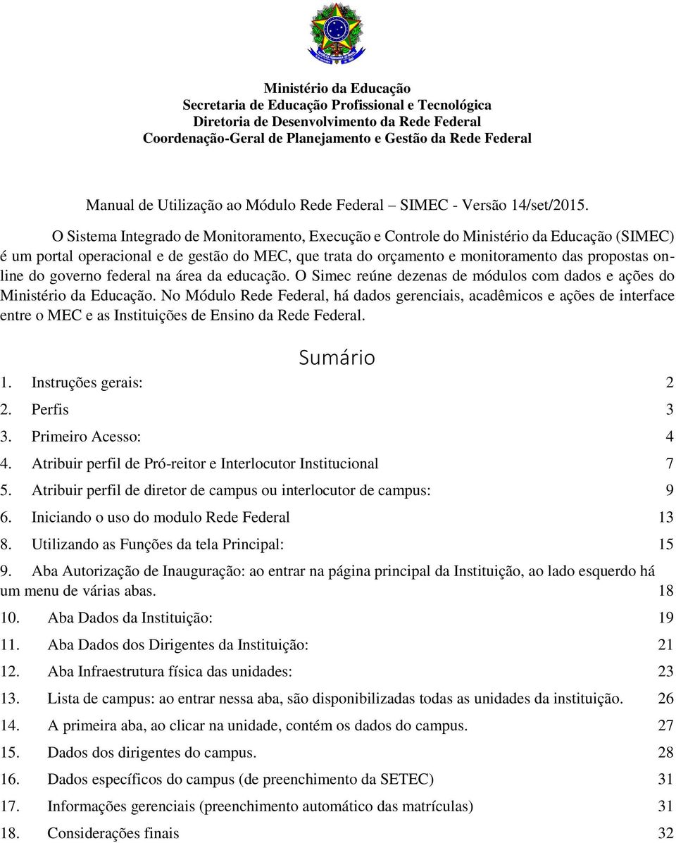 governo federal na área da educação. O Simec reúne dezenas de módulos com dados e ações do Ministério da Educação.