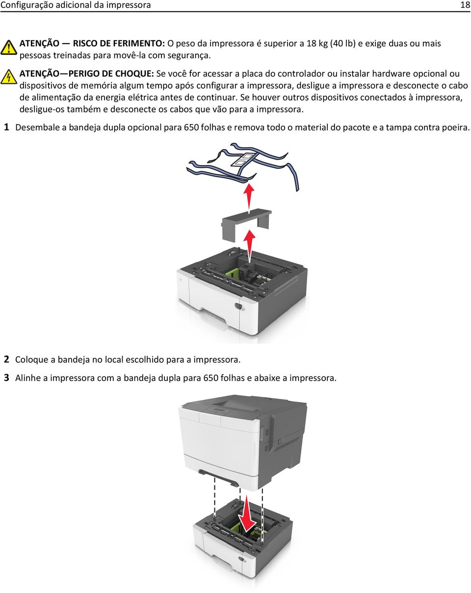 desconecte o cabo de alimentação da energia elétrica antes de continuar. Se houver outros dispositivos conectados à impressora, desligue-os também e desconecte os cabos que vão para a impressora.