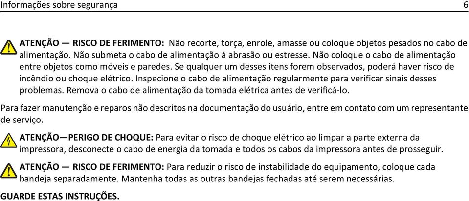 Inspecione o cabo de alimentação regularmente para verificar sinais desses problemas. Remova o cabo de alimentação da tomada elétrica antes de verificá-lo.