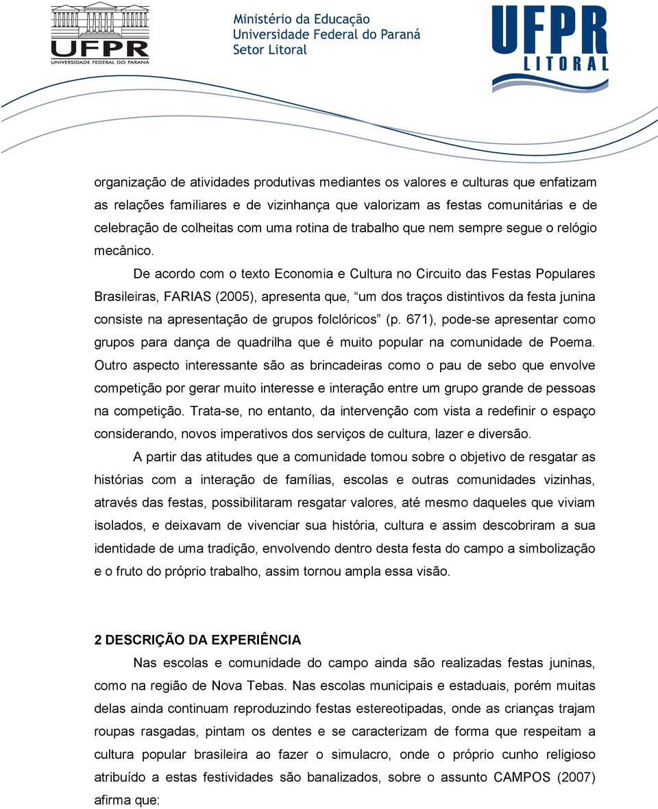 De acordo com o texto Economia e Cultura no Circuito das Festas Populares Brasileiras, FARIAS (2005), apresenta que, um dos traços distintivos da festa junina consiste na apresentação de grupos