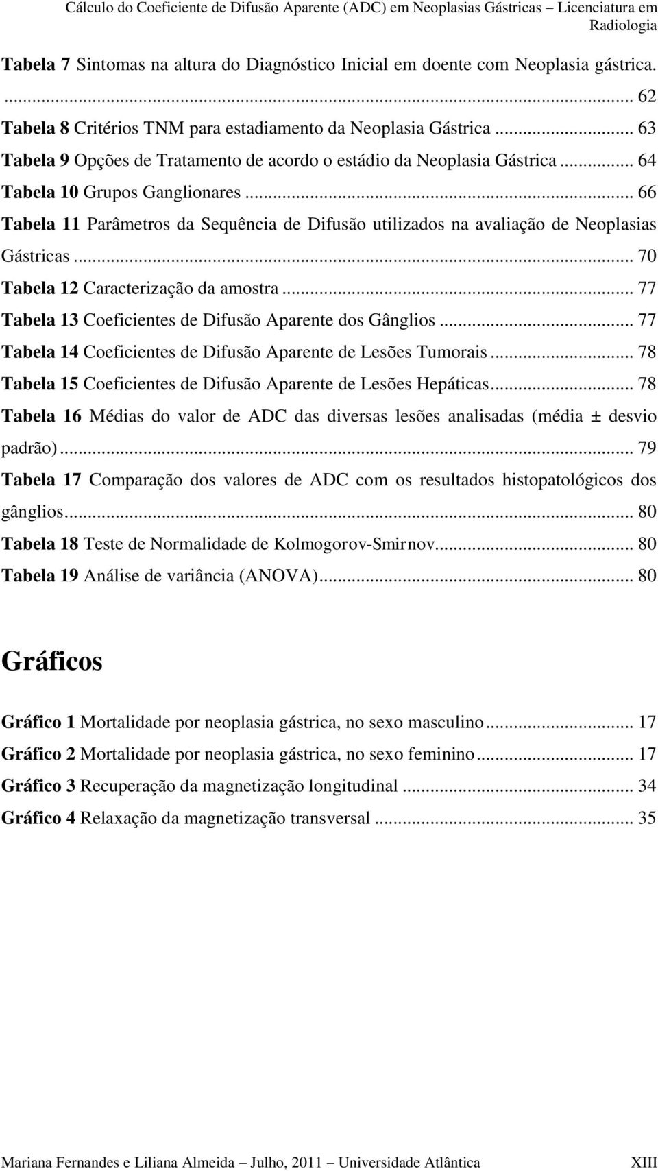 .. 66 Tabela 11 Parâmetros da Sequência de Difusão utilizados na avaliação de Neoplasias Gástricas... 70 Tabela 12 Caracterização da amostra.