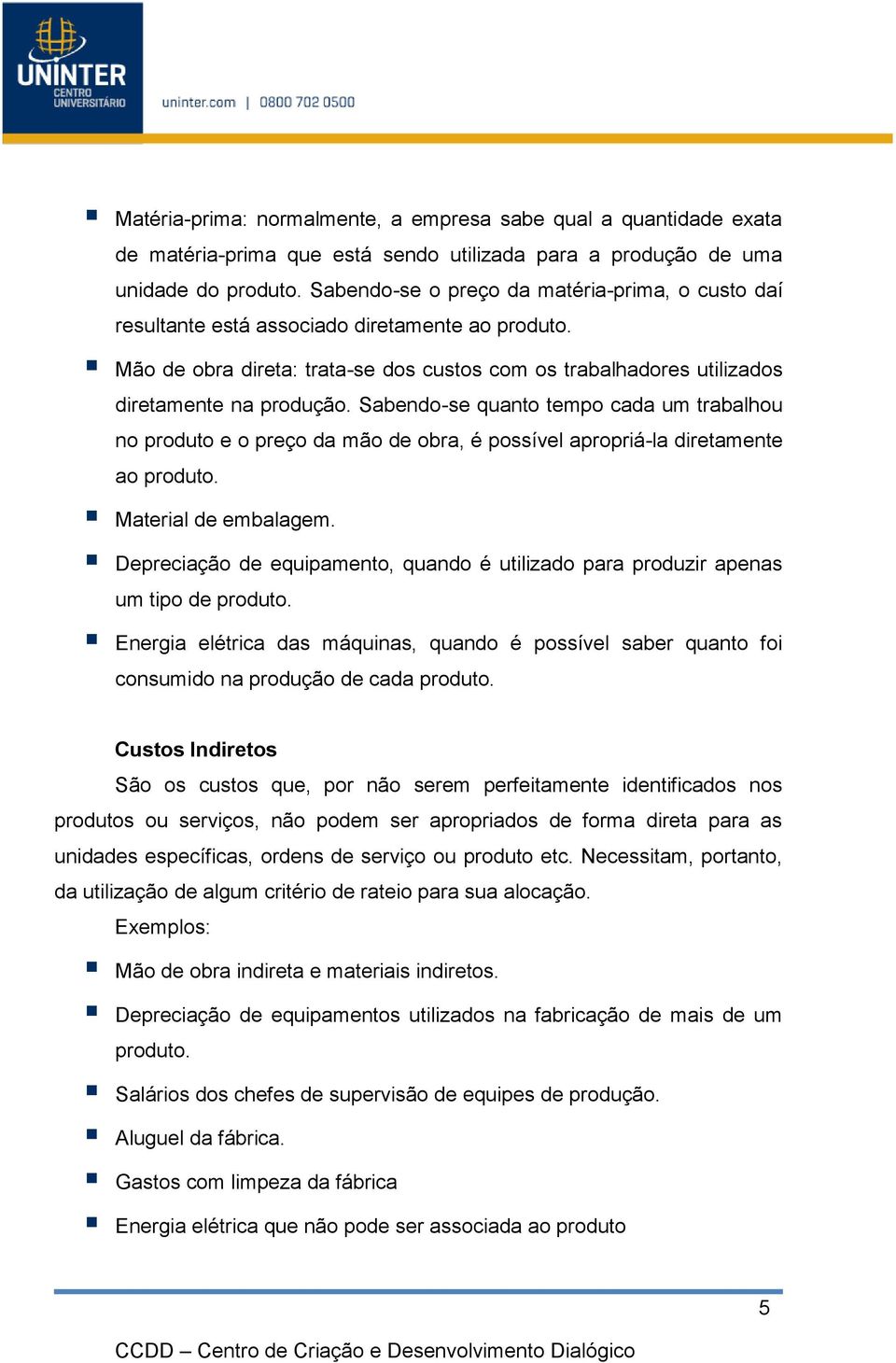 Sabendo-se quanto tempo cada um trabalhou no produto e o preço da mão de obra, é possível apropriá-la diretamente ao produto. Material de embalagem.