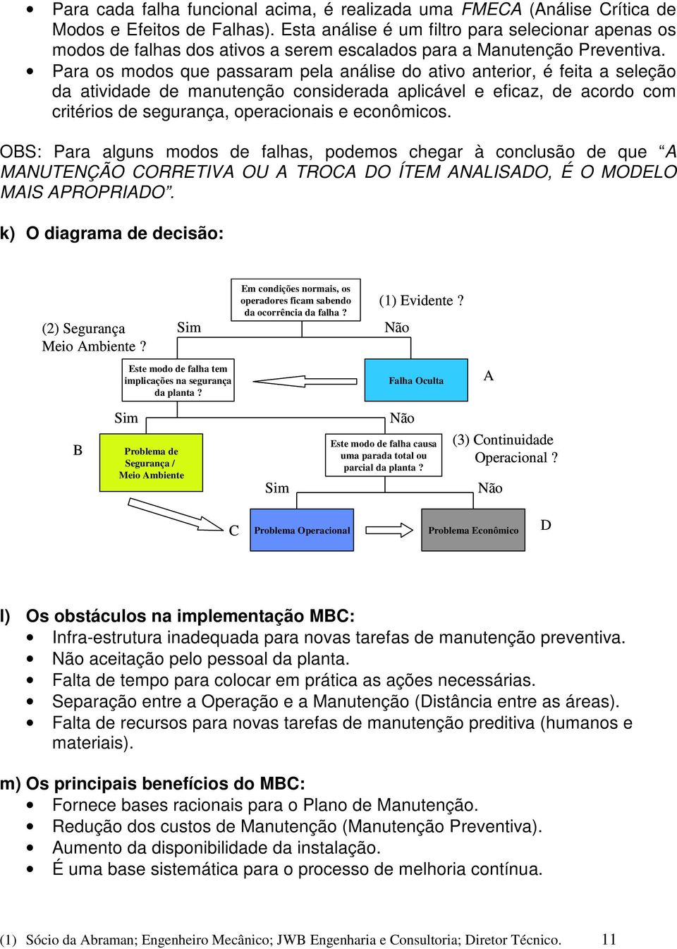 Para os modos qu passaram pla anális do ativo antrior, é fita a slção da atividad d manutnção considrada aplicávl ficaz, d acordo com critérios d sgurança, opracionais conômicos.