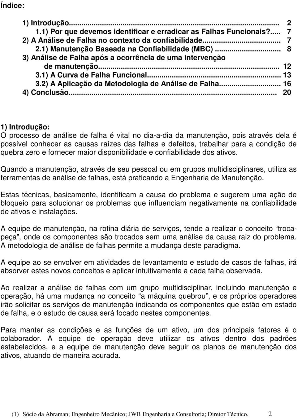 .. 20 1) Introdução: O procsso d anális d falha é vital no dia-a-dia da manutnção, pois através dla é possívl conhcr as causas raízs das falhas dfitos, trabalhar para a condição d qubra zro forncr