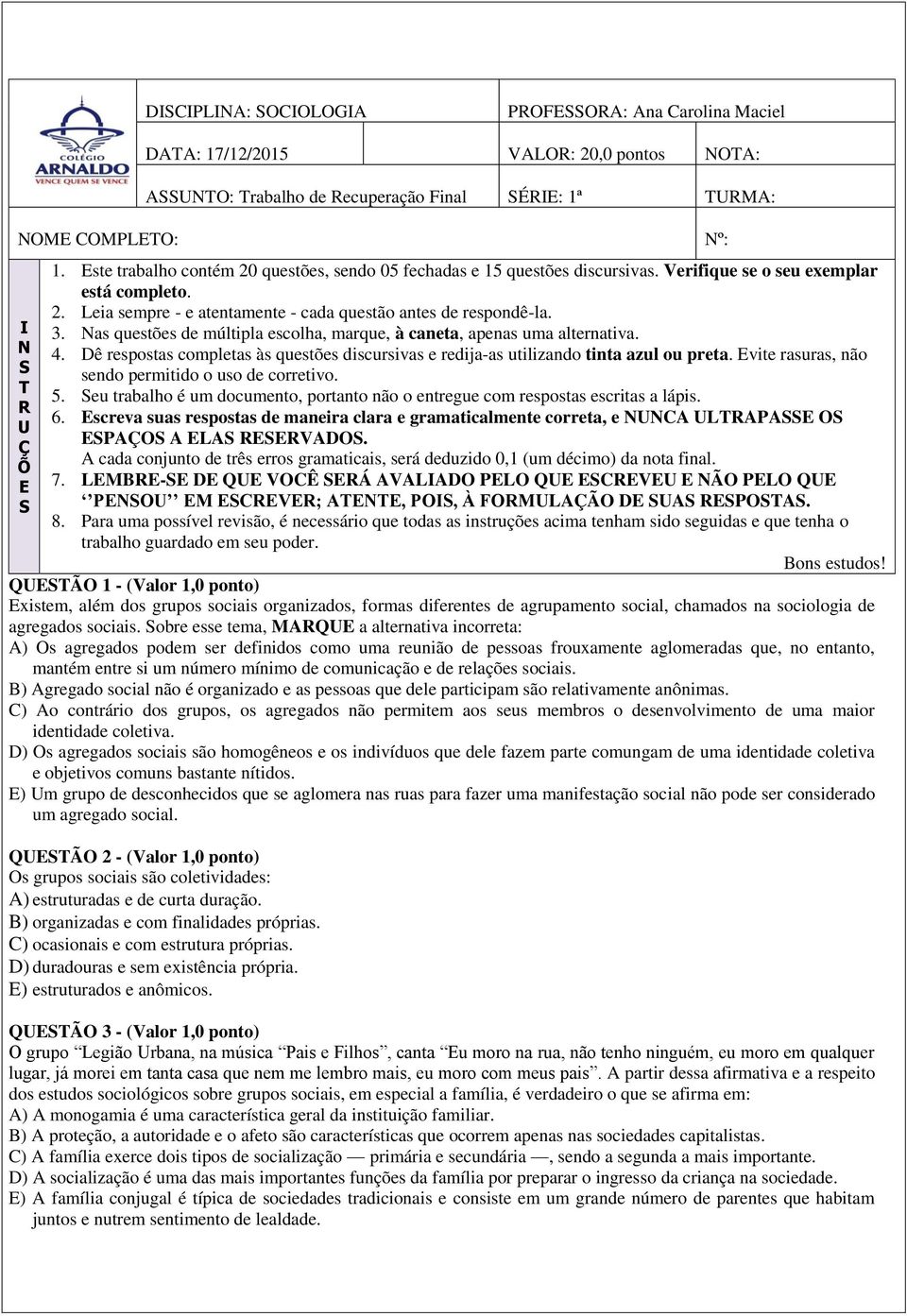 Nas questões de múltipla escolha, marque, à caneta, apenas uma alternativa. 4. Dê respostas completas às questões discursivas e redija-as utilizando tinta azul ou preta.