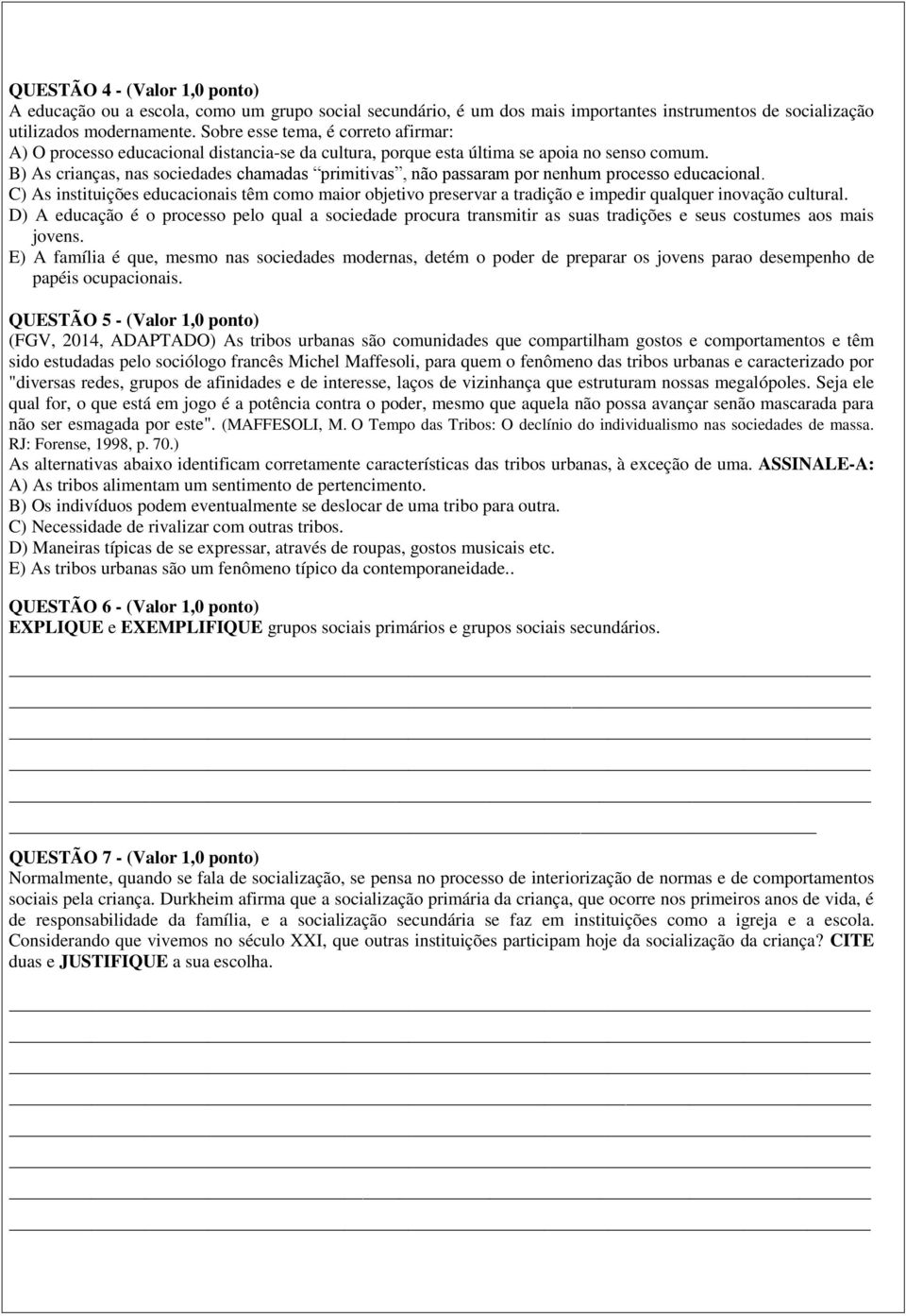 B) As crianças, nas sociedades chamadas primitivas, não passaram por nenhum processo educacional.