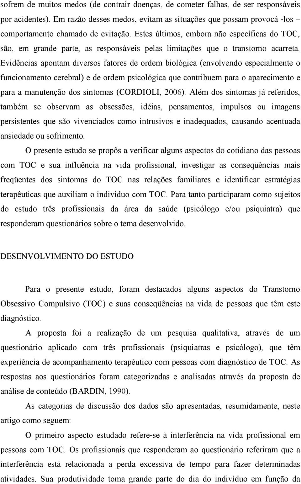 Estes últimos, embora não específicas do TOC, são, em grande parte, as responsáveis pelas limitações que o transtorno acarreta.