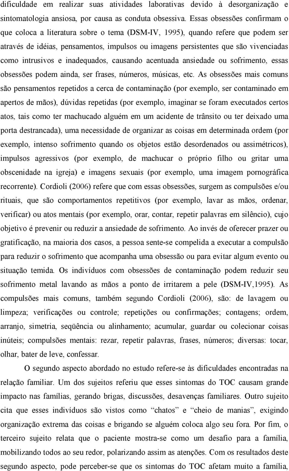 intrusivos e inadequados, causando acentuada ansiedade ou sofrimento, essas obsessões podem ainda, ser frases, números, músicas, etc.