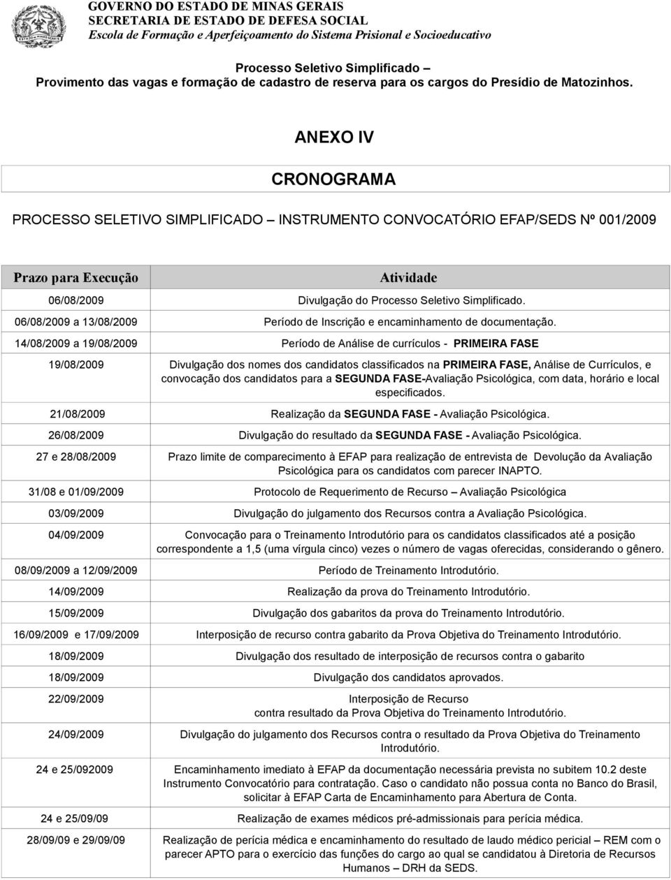 candidatos para a SEGUNDA FASE-Avaliação Psicológica, com data, horário e local especificados. 21/08/2009 Realização da SEGUNDA FASE - Avaliação Psicológica.
