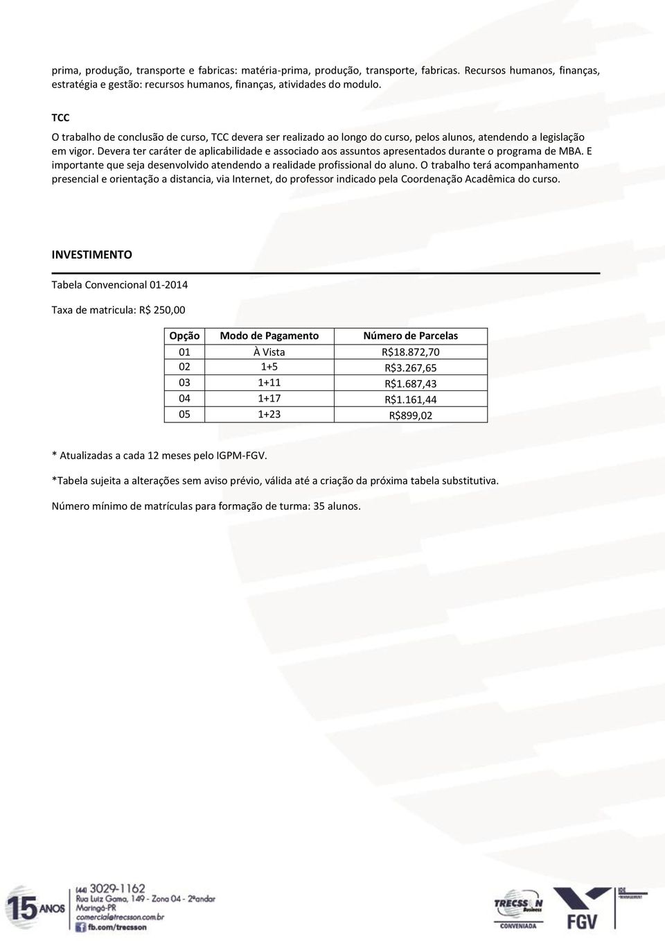 Devera ter caráter de aplicabilidade e associado aos assuntos apresentados durante o programa de MBA. E importante que seja desenvolvido atendendo a realidade profissional do aluno.