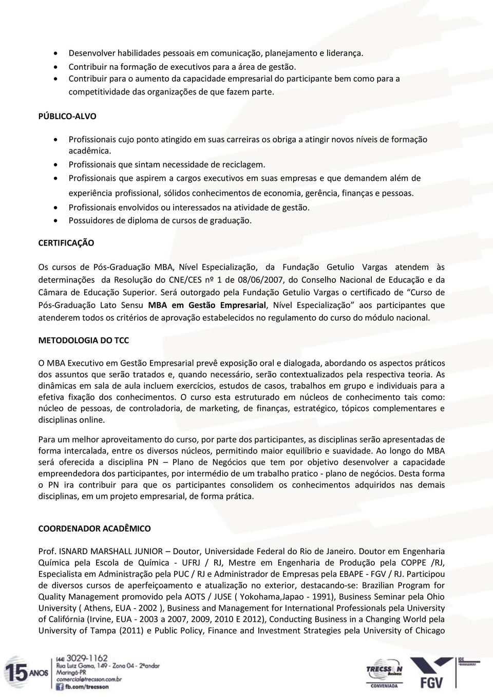 PÚBLICO-ALVO Profissionais cujo ponto atingido em suas carreiras os obriga a atingir novos níveis de formação acadêmica. Profissionais que sintam necessidade de reciclagem.