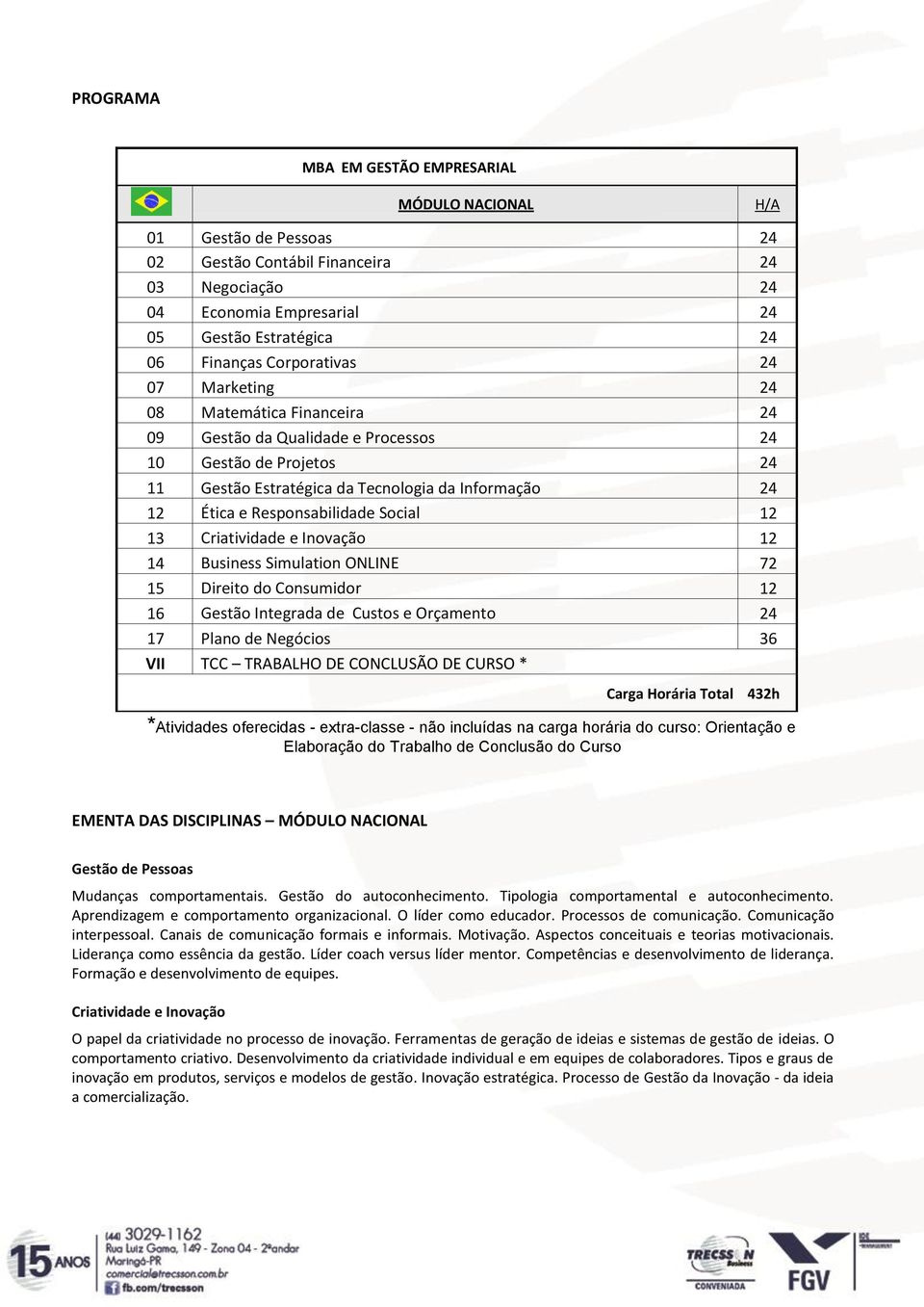 Responsabilidade Social 12 13 Criatividade e Inovação 12 14 Business Simulation ONLINE 72 15 Direito do Consumidor 12 16 Gestão Integrada de Custos e Orçamento 24 17 Plano de Negócios 36 VII TCC