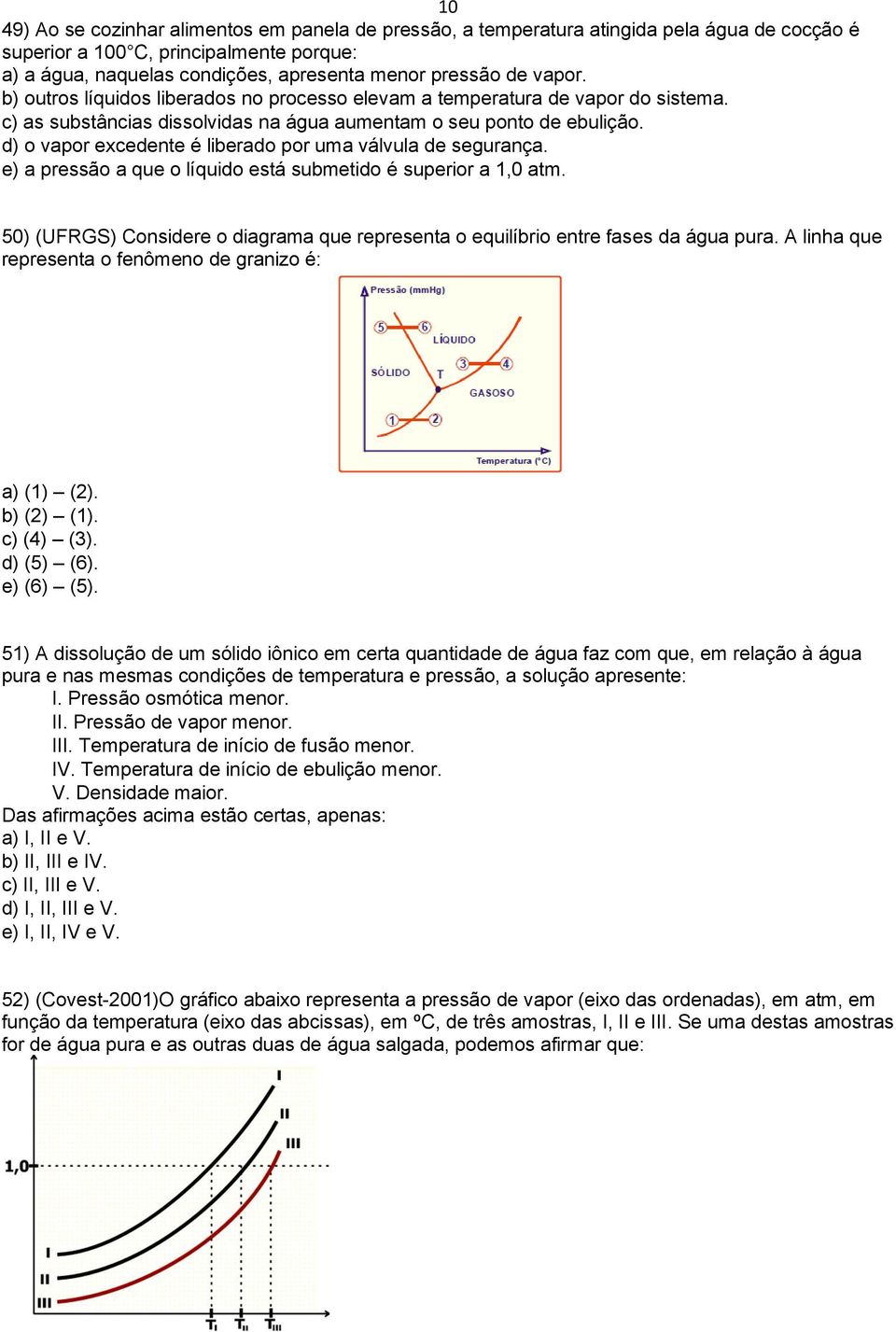 d) o vapor excedente é liberado por uma válvula de segurança. e) a pressão a que o líquido está submetido é superior a 1,0 atm.