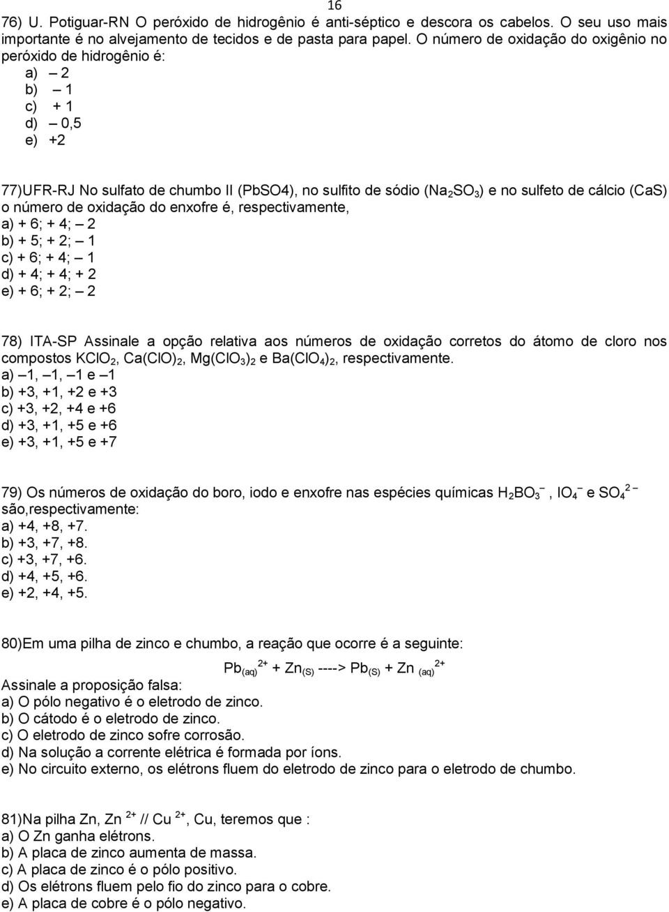 número de oxidação do enxofre é, respectivamente, a) + 6; + 4; 2 b) + 5; + 2; 1 c) + 6; + 4; 1 d) + 4; + 4; + 2 e) + 6; + 2; 2 78) ITA-SP Assinale a opção relativa aos números de oxidação corretos do