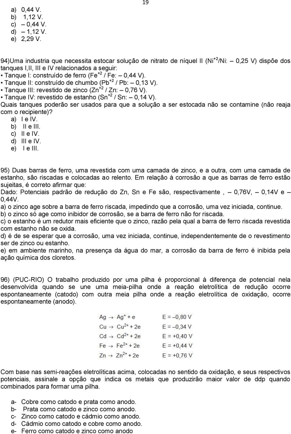 V). Tanque II: construído de chumbo (Pb +2 / Pb: 0,13 V). Tanque III: revestido de zinco (Zn +2 / Zn: 0,76 V). Tanque IV: revestido de estanho (Sn +2 / Sn: 0,14 V).