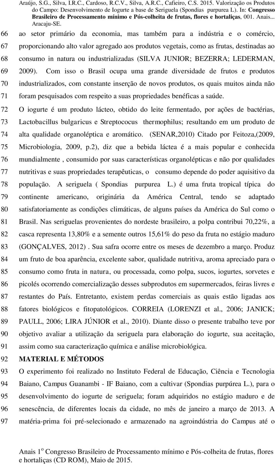 Com isso o Brasil ocupa uma grande diversidade de frutos e produtos industrializados, com constante inserção de novos produtos, os quais muitos ainda não foram pesquisados com respeito a suas