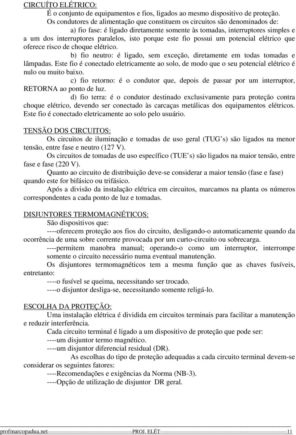 porque este fio possui um potencial elétrico que oferece risco de choque elétrico. b) fio neutro: é ligado, sem exceção, diretamente em todas tomadas e lâmpadas.