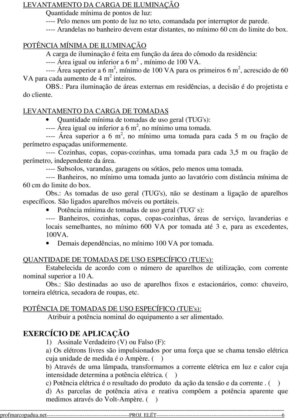 POTÊNCIA MÍNIMA DE ILUMINAÇÃO A carga de iluminação é feita em função da área do cômodo da residência: ---- Área igual ou inferior a 6 m, mínimo de 00 VA.