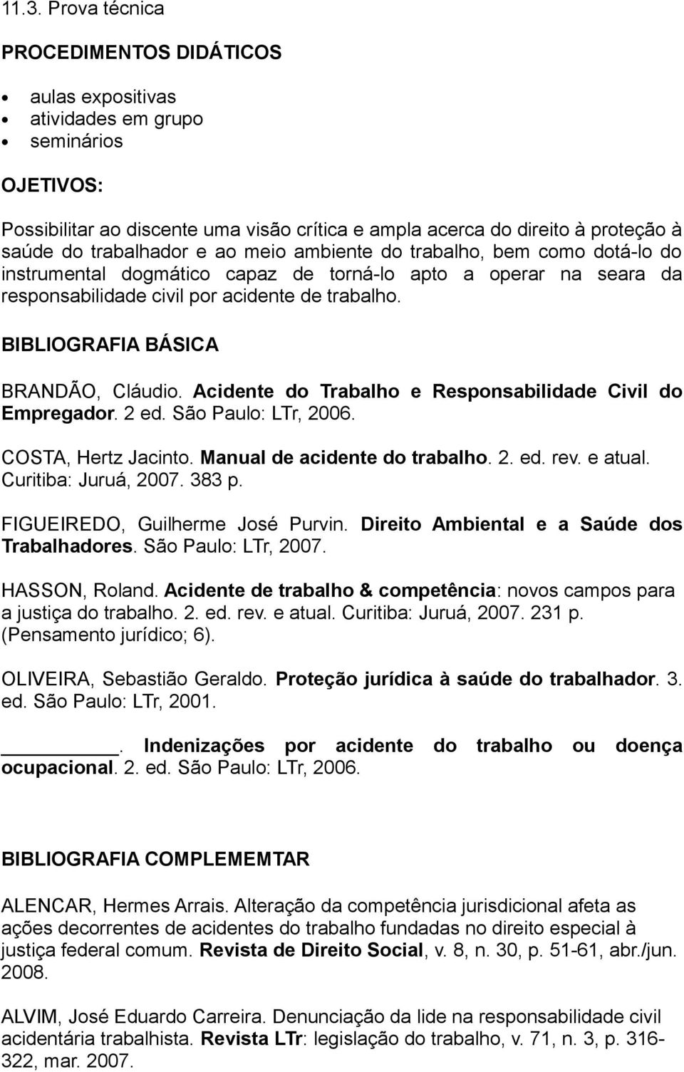 BIBLIOGRAFIA BÁSICA BRANDÃO, Cláudio. Acidente do Trabalho e Responsabilidade Civil do Empregador. 2 ed. São Paulo: LTr, 2006. COSTA, Hertz Jacinto. Manual de acidente do trabalho. 2. ed. rev.