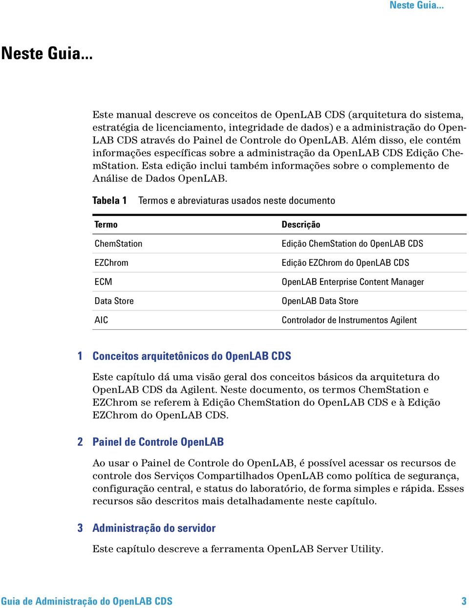 OpenLAB. Além disso, ele contém informações específicas sobre a administração da OpenLAB CDS Edição ChemStation. Esta edição inclui também informações sobre o complemento de Análise de Dados OpenLAB.