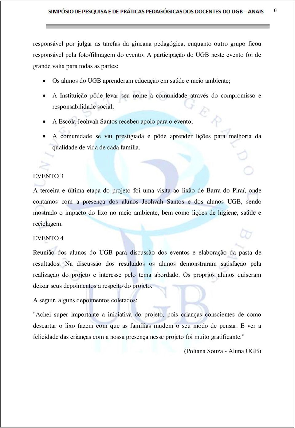 compromisso e responsabilidade social; A Escola Jeohvah Santos recebeu apoio para o evento; A comunidade se viu prestigiada e pôde aprender lições para melhoria da qualidade de vida de cada família.