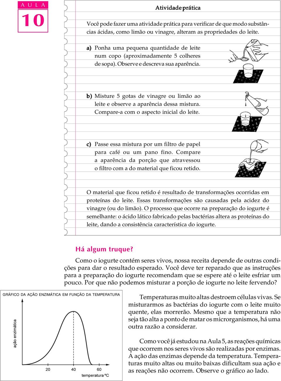 b) Misture 5 gotas de vinagre ou limão ao leite e observe a aparência dessa mistura. Compare-a com o aspecto inicial do leite. c) Passe essa mistura por um filtro de papel para café ou um pano fino.