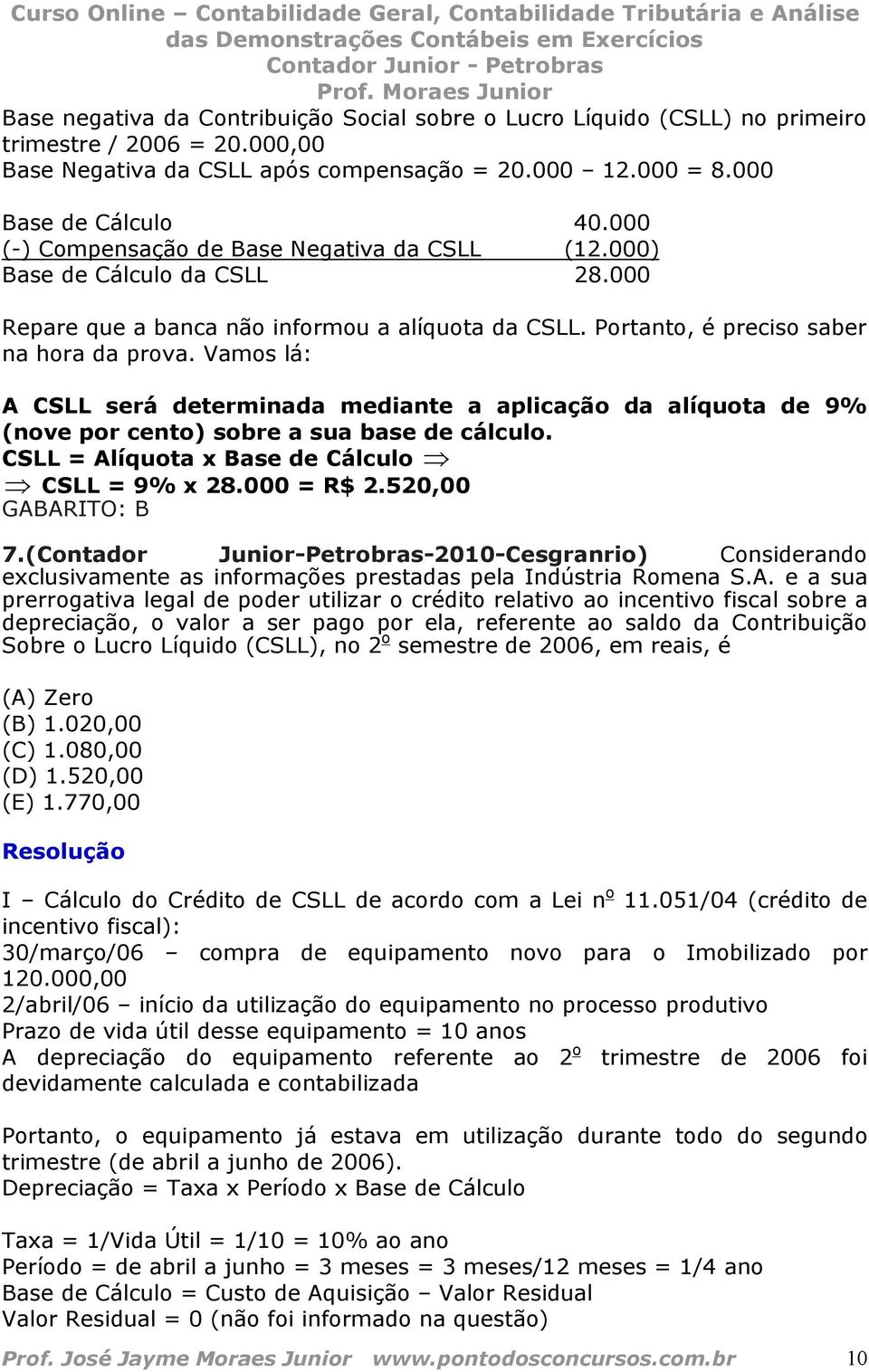 Vamos lá: A CSLL será determinada mediante a aplicação da alíquota de 9% (nove por cento) sobre a sua base de cálculo. CSLL = Alíquota x Base de Cálculo CSLL = 9% x 28.000 = R$ 2.520,00 GABARITO: B 7.