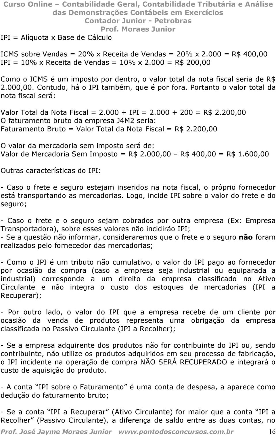 Portanto o valor total da nota fiscal será: Valor Total da Nota Fiscal = 2.000 + IPI = 2.000 + 200 = R$ 2.