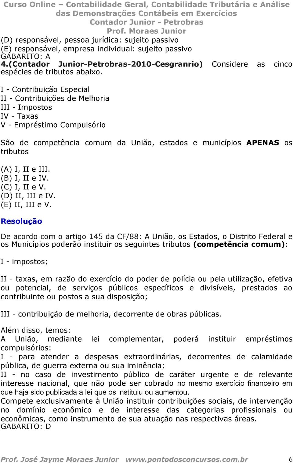 I - Contribuição Especial II - Contribuições de Melhoria III - Impostos IV - Taxas V - Empréstimo Compulsório São de competência comum da União, estados e municípios APENAS os tributos (A) I, II e