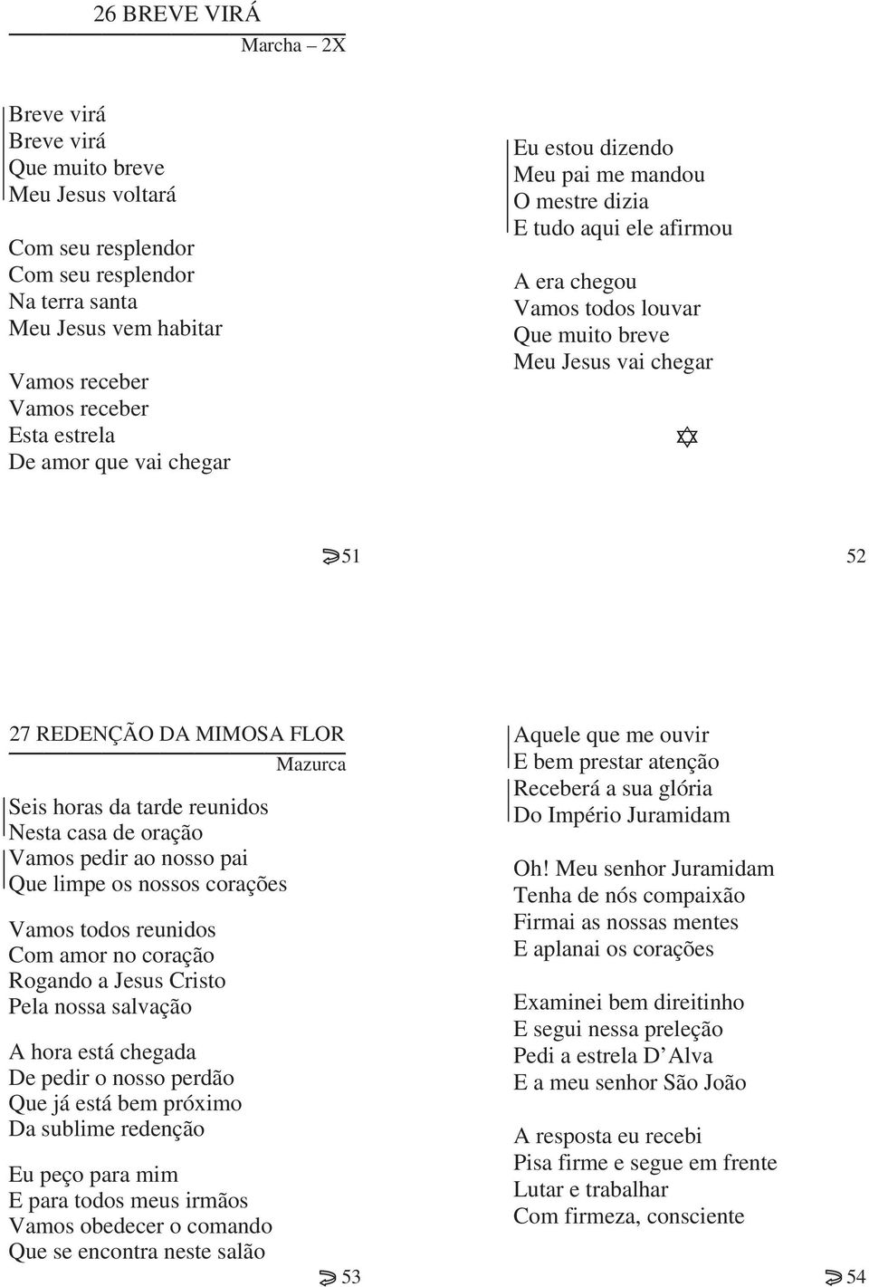 Seis horas da tarde reunidos Nesta casa de oração Vamos pedir ao nosso pai Que limpe os nossos corações Vamos todos reunidos Com amor no coração Rogando a Jesus Cristo Pela nossa salvação A hora está