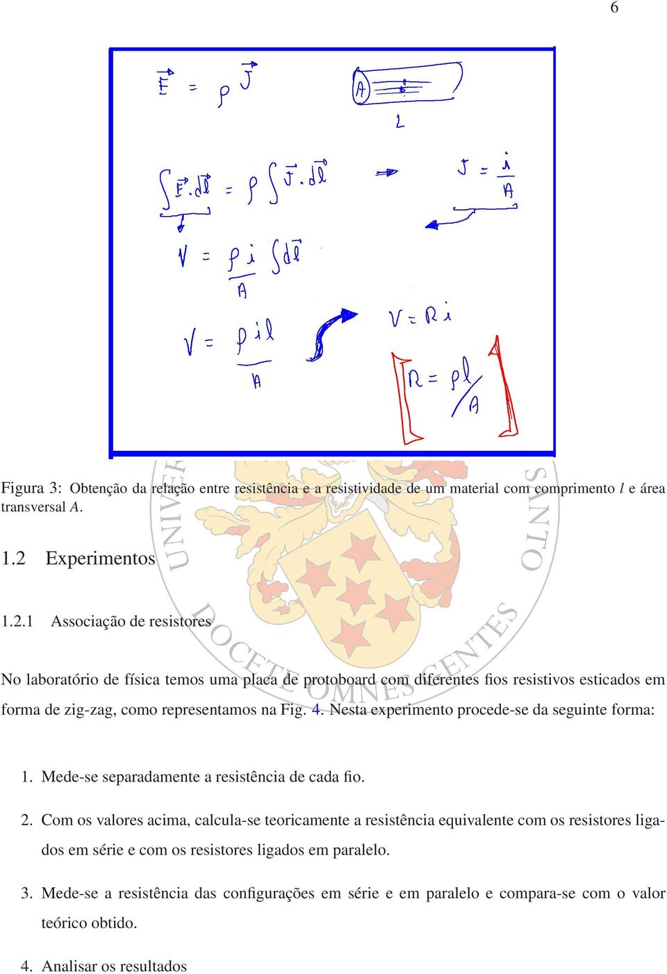 1 Associação de resistores No laboratório de física temos uma placa de protoboard com diferentes fios resistivos esticados em forma de zig-zag, como representamos na Fig. 4.