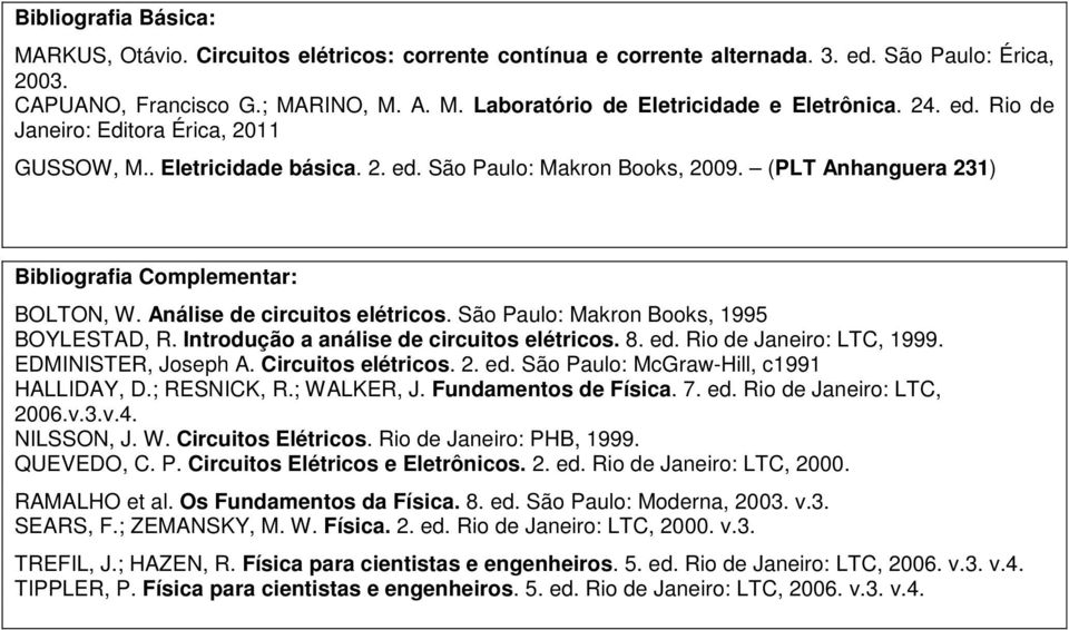 Introdução a análise de circuitos elétricos. 8. ed. Rio de Janeiro: LTC, 1999. EDMINISTER, Joseph A. Circuitos elétricos. 2. ed. São Paulo: McGraw-Hill, c1991 HALLIDAY, D.; RESNICK, R.; WALKER, J.