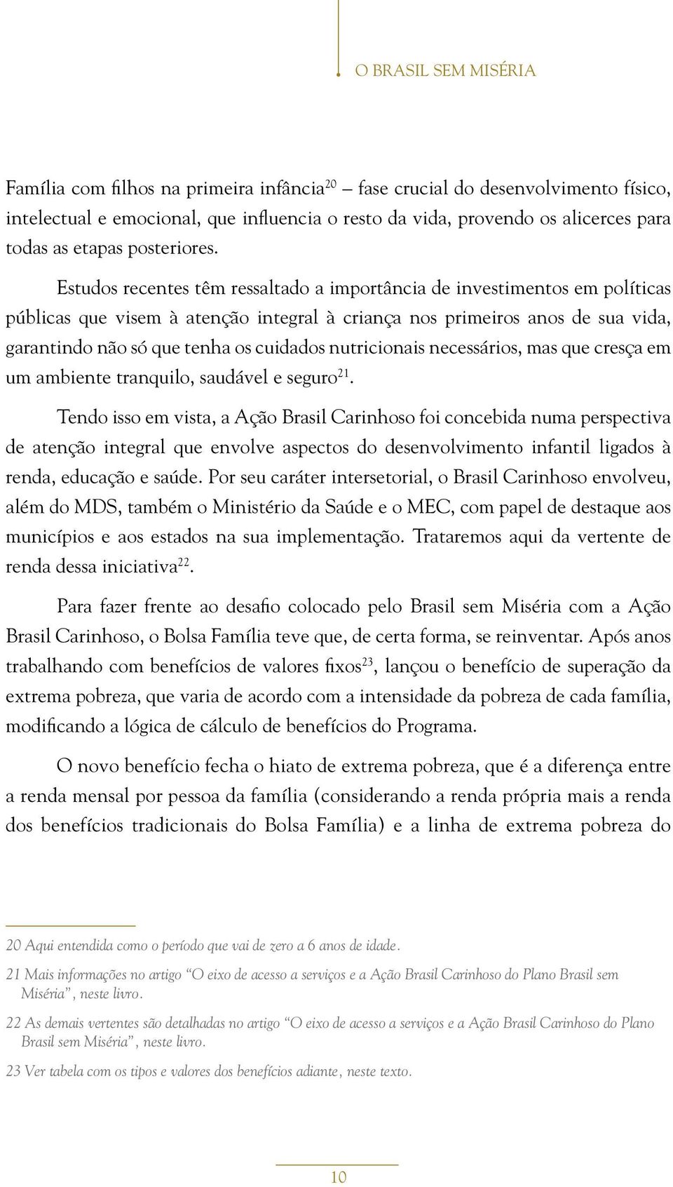 Estudos recentes têm ressaltado a importância de investimentos em políticas públicas que visem à atenção integral à criança nos primeiros anos de sua vida, garantindo não só que tenha os cuidados