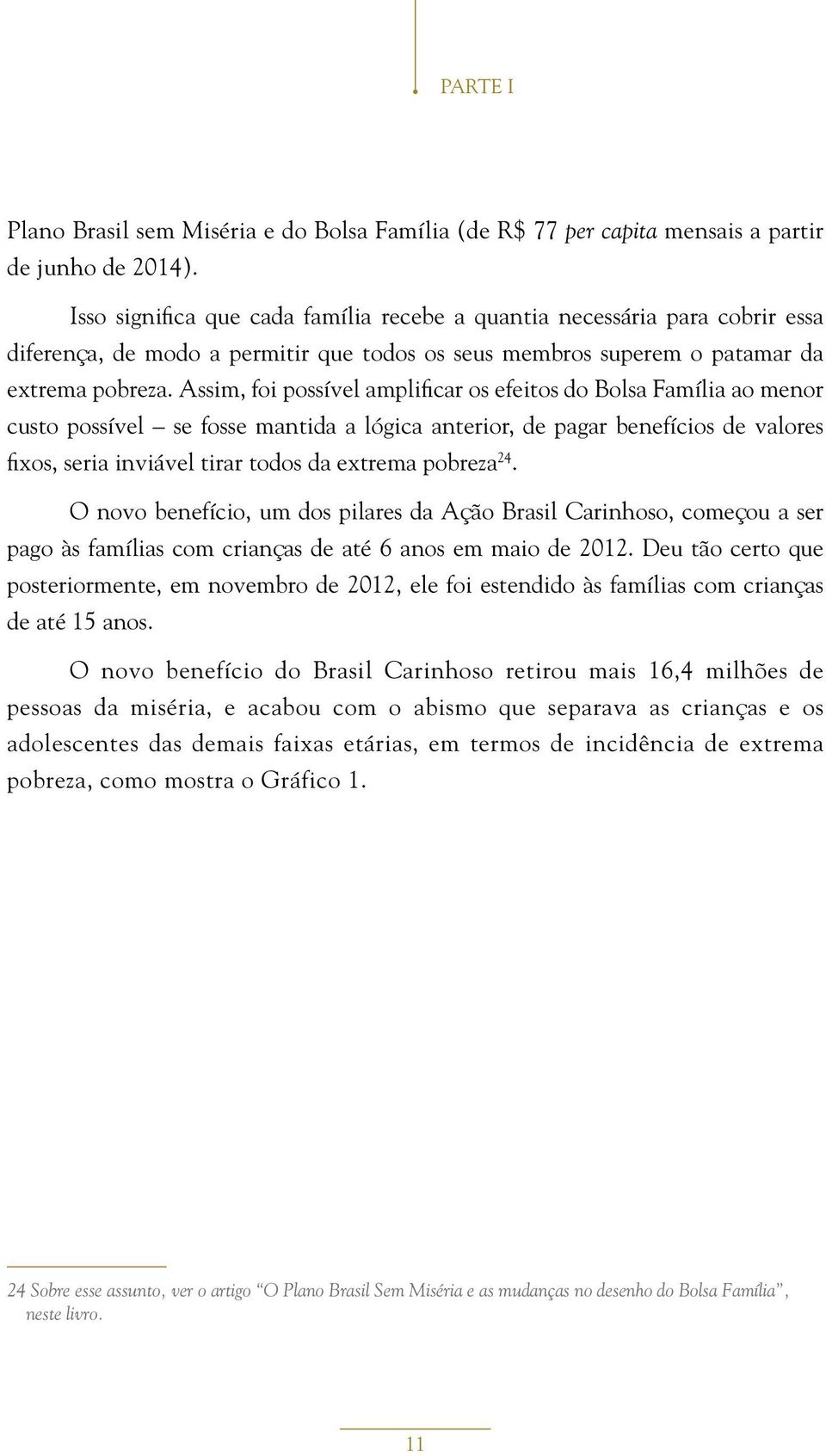 Assim, foi possível amplificar os efeitos do Bolsa Família ao menor custo possível se fosse mantida a lógica anterior, de pagar benefícios de valores fixos, seria inviável tirar todos da extrema