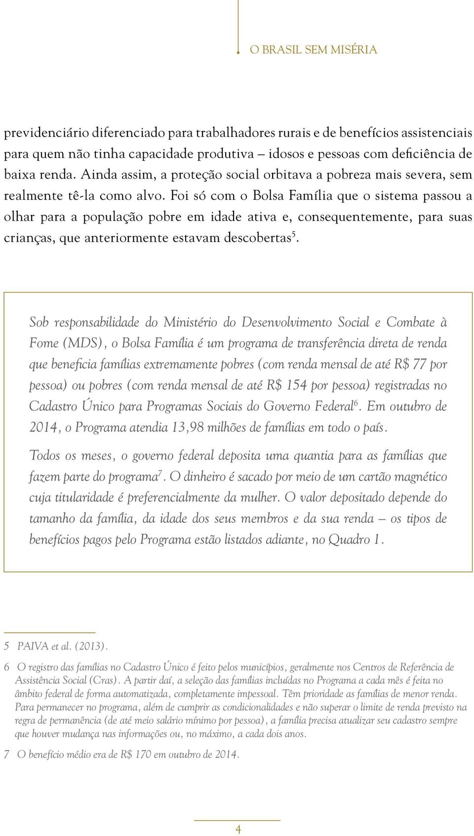 Foi só com o Bolsa Família que o sistema passou a olhar para a população pobre em idade ativa e, consequentemente, para suas crianças, que anteriormente estavam descobertas 5.