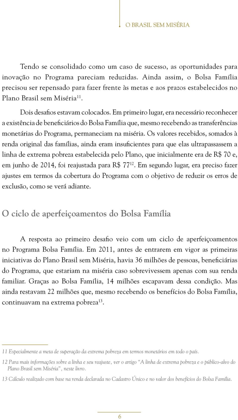 Em primeiro lugar, era necessário reconhecer a existência de beneficiários do Bolsa Família que, mesmo recebendo as transferências monetárias do Programa, permaneciam na miséria.