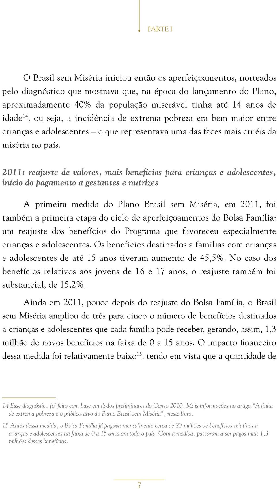 2011: reajuste de valores, mais benefícios para crianças e adolescentes, início do pagamento a gestantes e nutrizes A primeira medida do Plano Brasil sem Miséria, em 2011, foi também a primeira etapa