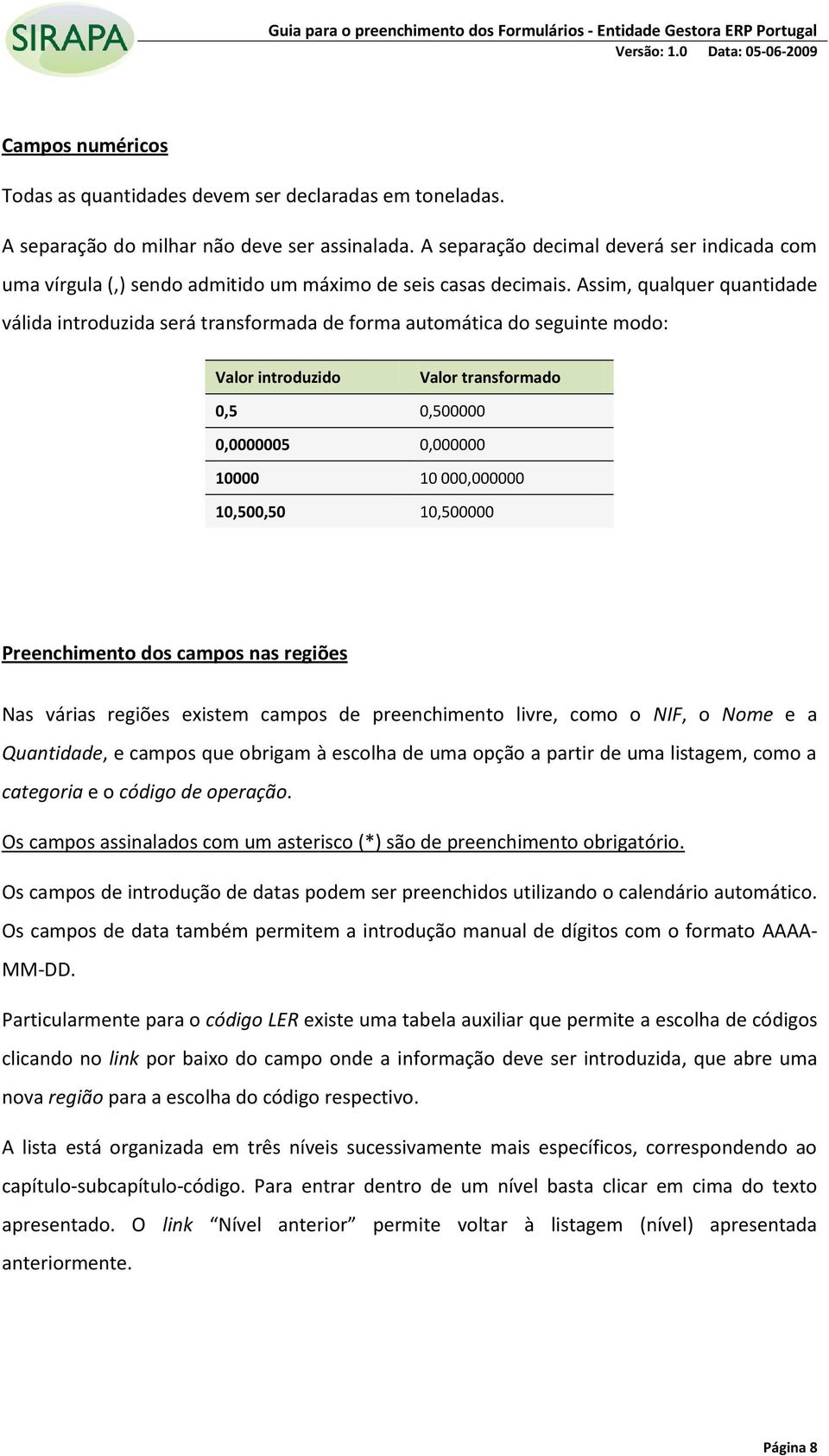 Assim, qualquer quantidade válida introduzida será transformada de forma automática do seguinte modo: Valor introduzido Valor transformado 0,5 0,500000 0,0000005 0,000000 10000 10 000,000000