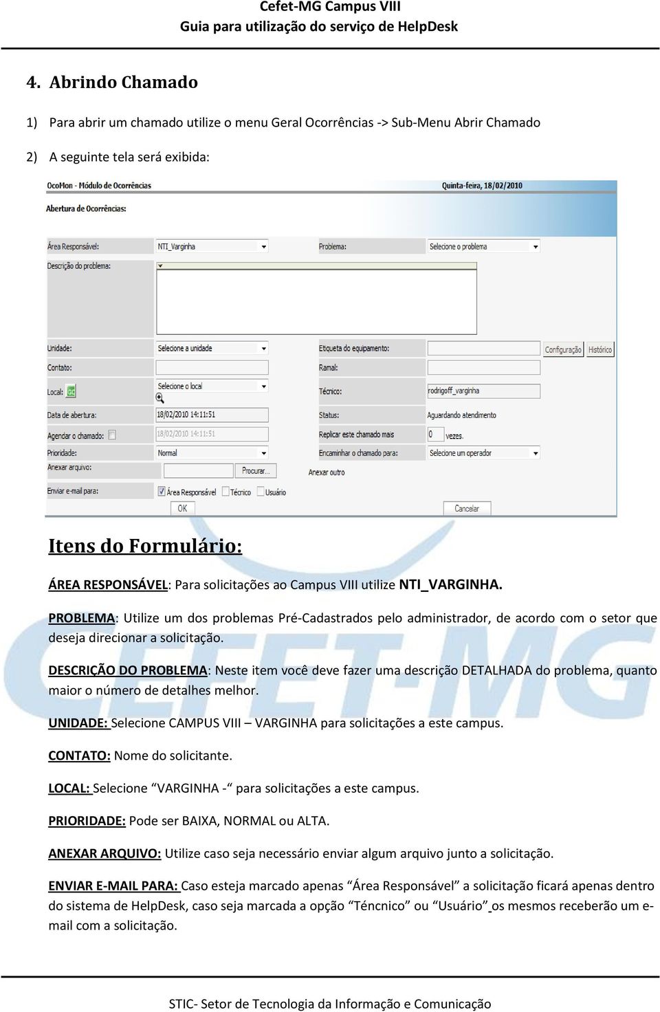 DESCRIÇÃO DO PROBLEMA: Neste item você deve fazer uma descrição DETALHADA do problema, quanto maior o número de detalhes melhor.