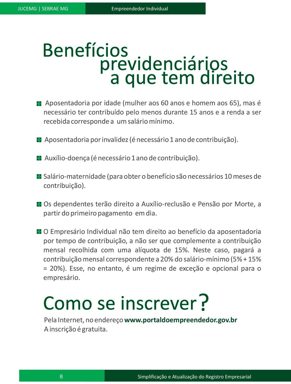 Salário-maternidade (para obter o benefício são necessários 0 meses de contribuição). Os dependentes terão direito a Auxílio-reclusão e Pensão por Morte, a partir do primeiro pagamento em dia.