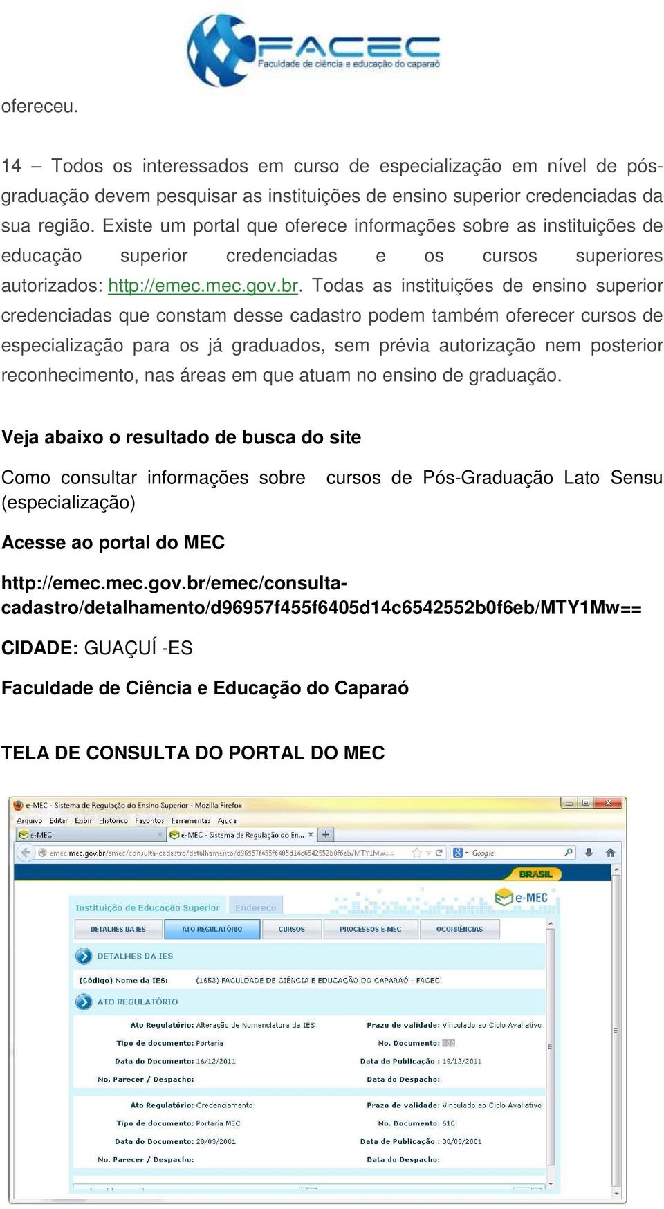 as instituições de educação superior credenciadas e os cursos superiores autorizados: http://emec.mec.gov.br.