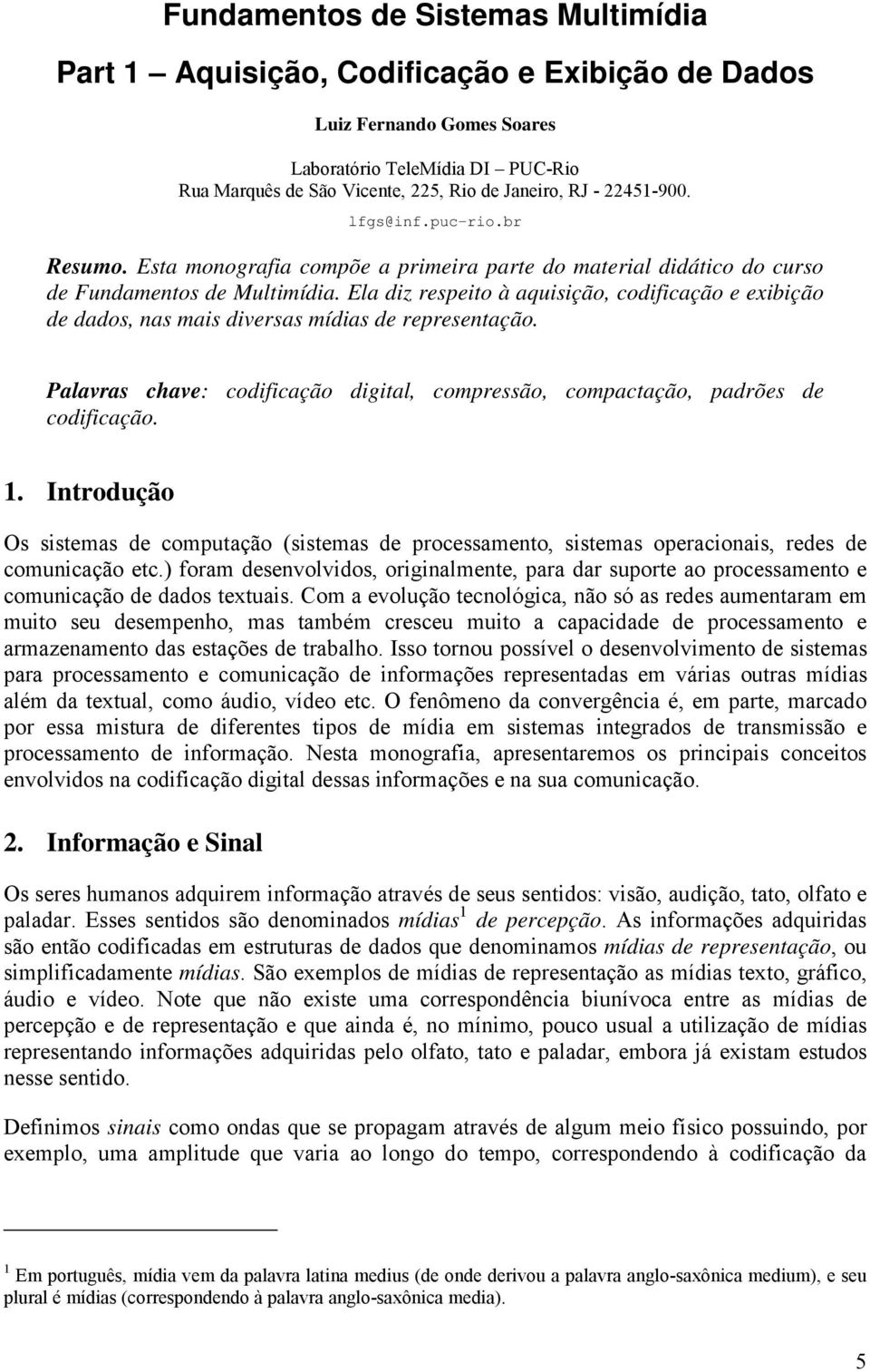 Ela diz respeito à aquisição, codificação e exibição de dados, nas mais diversas mídias de representação. Palavras chave: codificação digital, compressão, compactação, padrões de codificação. 1.